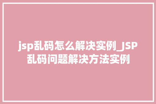 jsp乱码怎么解决实例_JSP乱码问题解决方法实例