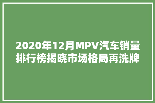 2020年12月MPV汽车销量排行榜揭晓市场格局再洗牌，新势力崛起