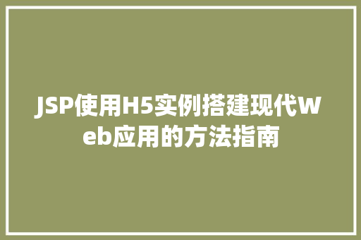 JSP使用H5实例搭建现代Web应用的方法指南