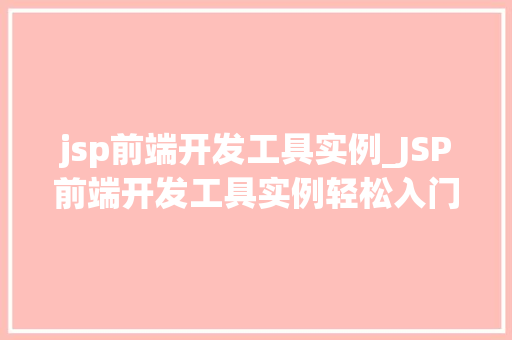 jsp前端开发工具实例_JSP前端开发工具实例轻松入门，提升效率  第1张
