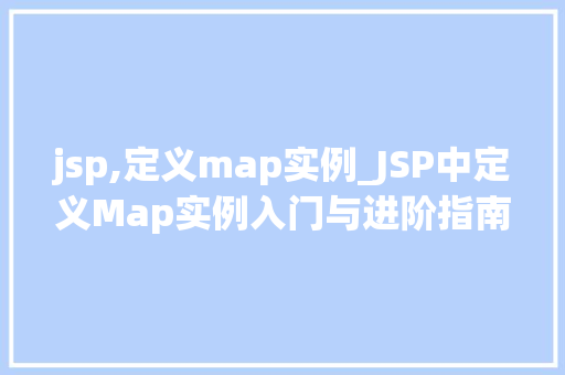 jsp,定义map实例_JSP中定义Map实例入门与进阶指南