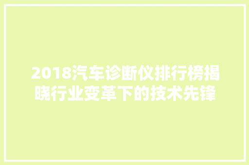 2018汽车诊断仪排行榜揭晓行业变革下的技术先锋