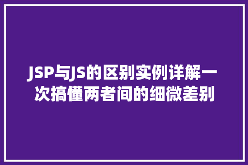 JSP与JS的区别实例详解一次搞懂两者间的细微差别