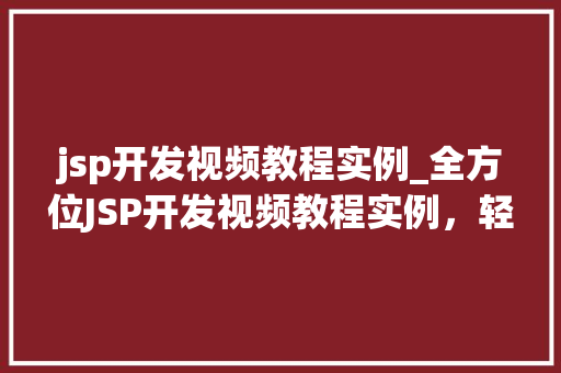 jsp开发视频教程实例_全方位JSP开发视频教程实例，轻松入门不再难