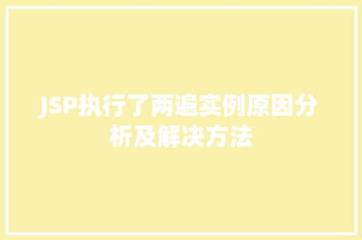 JSP执行了两遍实例原因分析及解决方法 第1张 JSP执行了两遍实例原因分析及解决方法 第1张