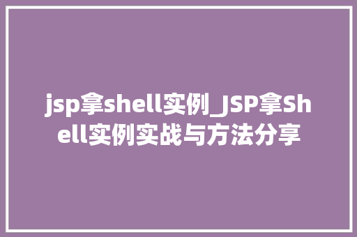 jsp拿shell实例_JSP拿Shell实例实战与方法分享