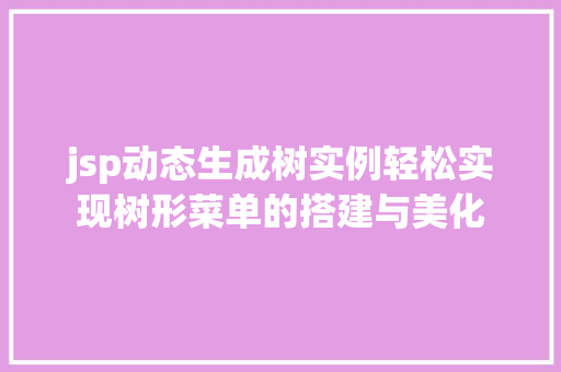 jsp动态生成树实例轻松实现树形菜单的搭建与美化
