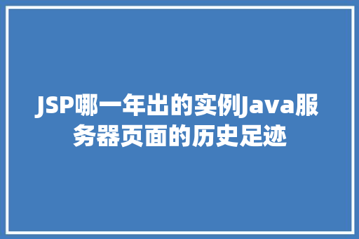 JSP哪一年出的实例Java服务器页面的历史足迹