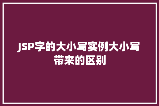 JSP字的大小写实例大小写带来的区别