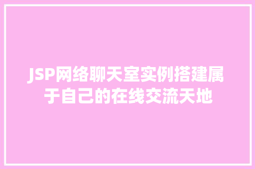 JSP网络聊天室实例搭建属于自己的在线交流天地