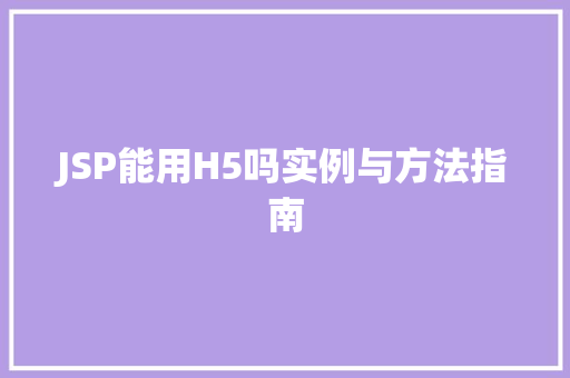 JSP能用H5吗实例与方法指南  第1张