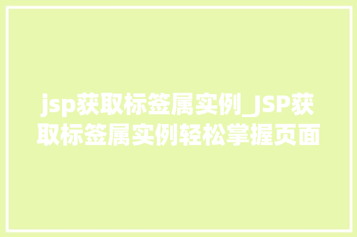 jsp获取标签属实例_JSP获取标签属实例轻松掌握页面元素属获取方法 第1张 jsp获取标签属实例_JSP获取标签属实例轻松掌握页面元素属获取方法 第1张