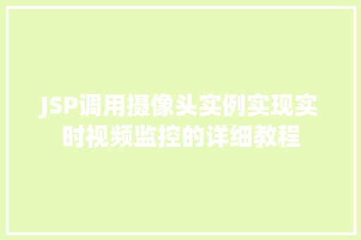 JSP调用摄像头实例实现实时视频监控的详细教程 第1张 JSP调用摄像头实例实现实时视频监控的详细教程 第1张