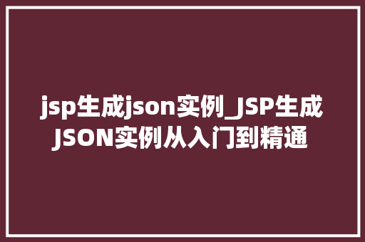 jsp生成json实例_JSP生成JSON实例从入门到精通
