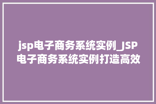 jsp电子商务系统实例_JSP电子商务系统实例打造高效、便捷的在线购物平台