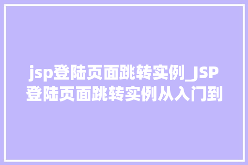 jsp登陆页面跳转实例_JSP登陆页面跳转实例从入门到精通