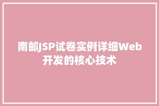 南邮JSP试卷实例详细Web开发的核心技术  第1张