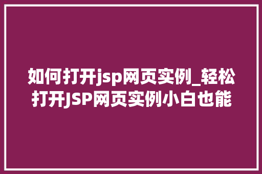 如何打开jsp网页实例_轻松打开JSP网页实例小白也能轻松掌握  第1张