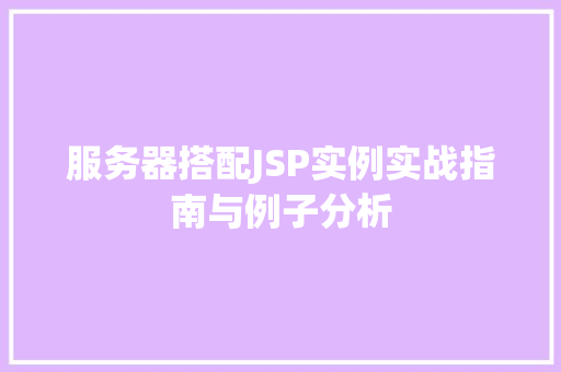 服务器搭配JSP实例实战指南与例子分析 第1张 服务器搭配JSP实例实战指南与例子分析 第1张