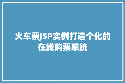 火车票JSP实例打造个化的在线购票系统 第1张 火车票JSP实例打造个化的在线购票系统 第1张