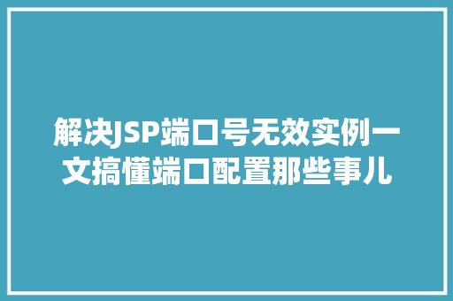 解决JSP端口号无效实例一文搞懂端口配置那些事儿