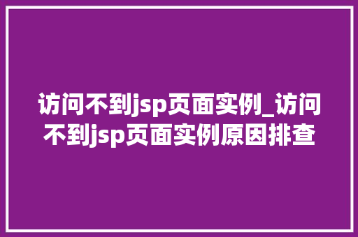 访问不到jsp页面实例_访问不到jsp页面实例原因排查与解决方法全