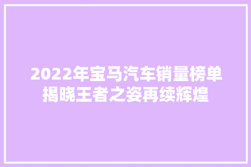 2022年宝马汽车销量榜单揭晓王者之姿再续辉煌