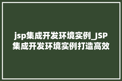 jsp集成开发环境实例_JSP集成开发环境实例打造高效开发体验