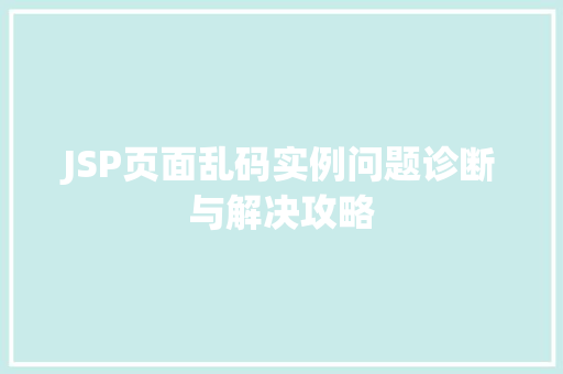 JSP页面乱码实例问题诊断与解决攻略 第1张 JSP页面乱码实例问题诊断与解决攻略 第1张