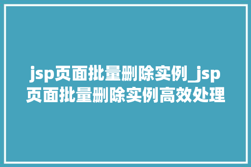 jsp页面批量删除实例_jsp页面批量删除实例高效处理数据删除的解决方法