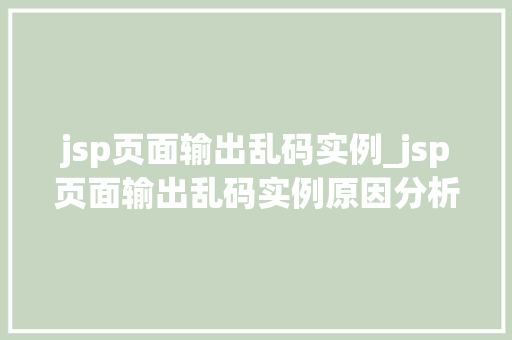 jsp页面输出乱码实例_jsp页面输出乱码实例原因分析及解决方法全