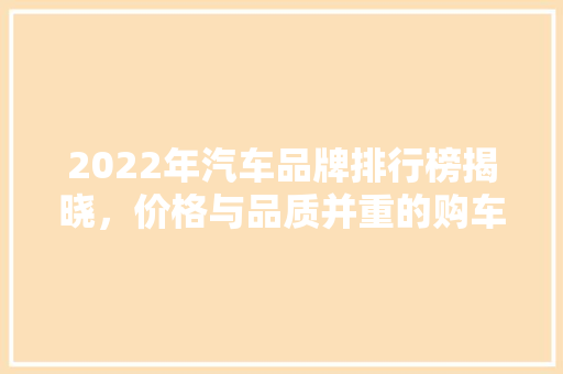 2022年汽车品牌排行榜揭晓，价格与品质并重的购车指南