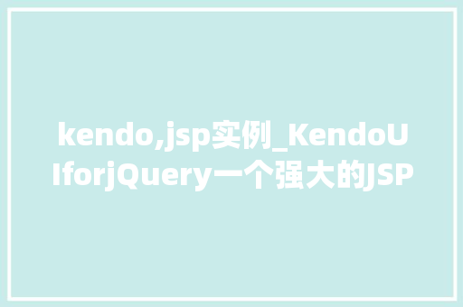 kendo,jsp实例_KendoUIforjQuery一个强大的JSP实例指南
