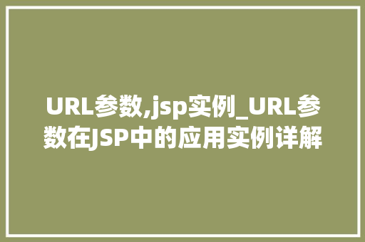 URL参数,jsp实例_URL参数在JSP中的应用实例详解  第1张