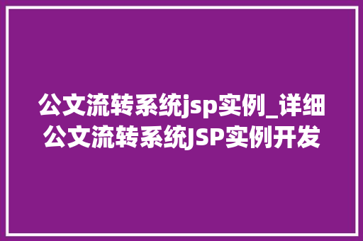 公文流转系统jsp实例_详细公文流转系统JSP实例开发与应用