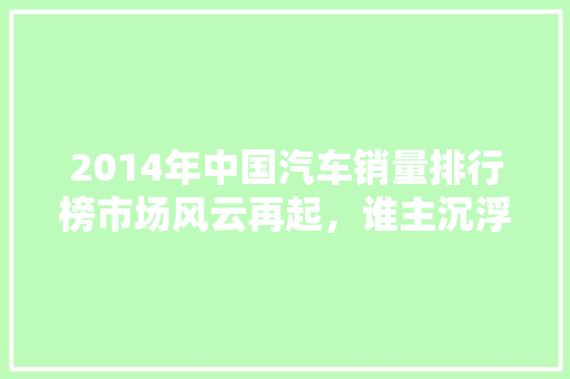 2014年中国汽车销量排行榜市场风云再起，谁主沉浮