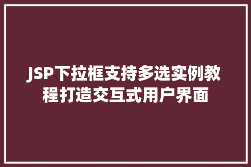 JSP下拉框支持多选实例教程打造交互式用户界面