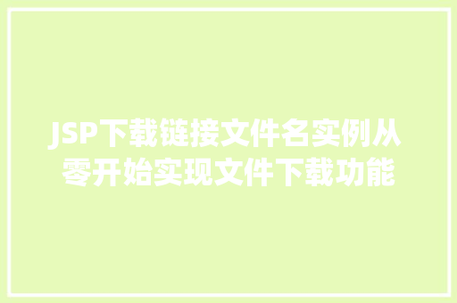 JSP下载链接文件名实例从零开始实现文件下载功能 第1张 JSP下载链接文件名实例从零开始实现文件下载功能 第1张