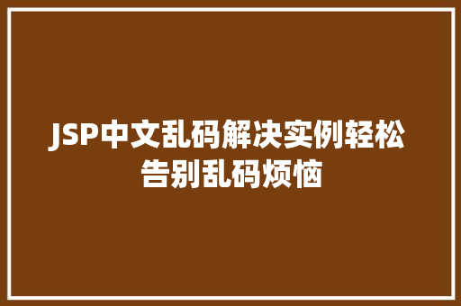 JSP中文乱码解决实例轻松告别乱码烦恼