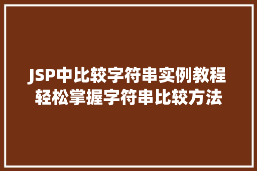 JSP中比较字符串实例教程轻松掌握字符串比较方法