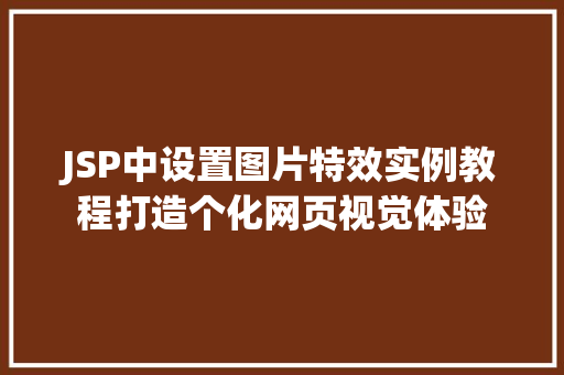 JSP中设置图片特效实例教程打造个化网页视觉体验 第1张 JSP中设置图片特效实例教程打造个化网页视觉体验 第1张