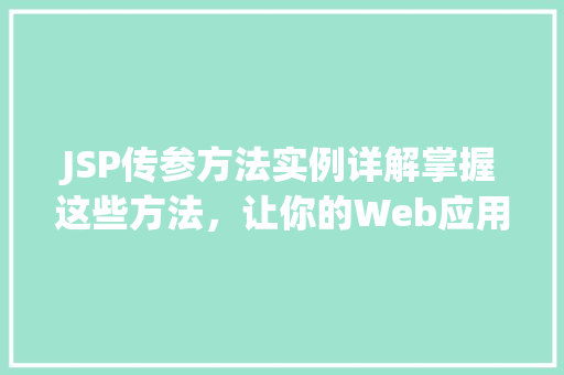 JSP传参方法实例详解掌握这些方法,让你的Web应用更上一层楼 第1张 JSP传参方法实例详解掌握这些方法,让你的Web应用更上一层楼 第1张