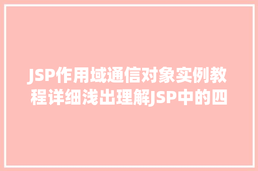 JSP作用域通信对象实例教程详细浅出理解JSP中的四种作用域