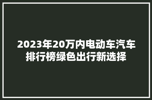 2023年20万内电动车汽车排行榜绿色出行新选择