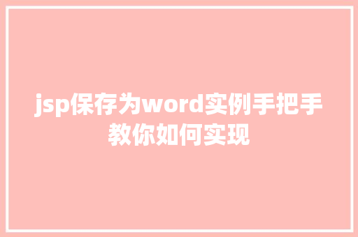 jsp保存为word实例手把手教你如何实现 第1张 jsp保存为word实例手把手教你如何实现 第1张