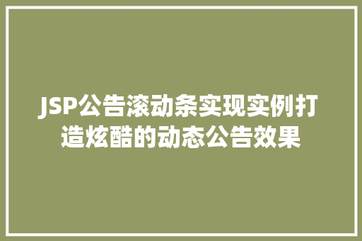 JSP公告滚动条实现实例打造炫酷的动态公告效果 第1张 JSP公告滚动条实现实例打造炫酷的动态公告效果 第1张