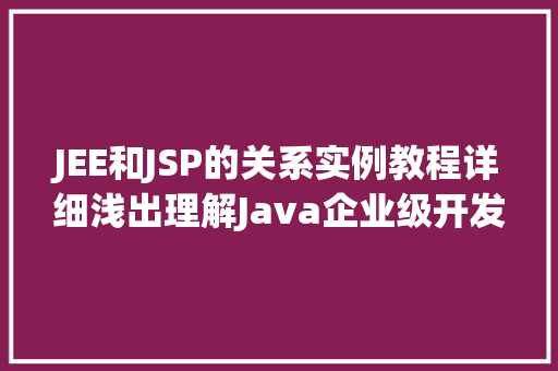 JEE和JSP的关系实例教程详细浅出理解Java企业级开发