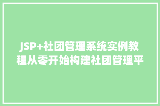 JSP+社团管理系统实例教程从零开始构建社团管理平台 第1张 JSP+社团管理系统实例教程从零开始构建社团管理平台 第1张