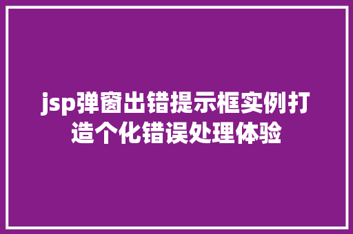 jsp弹窗出错提示框实例打造个化错误处理体验