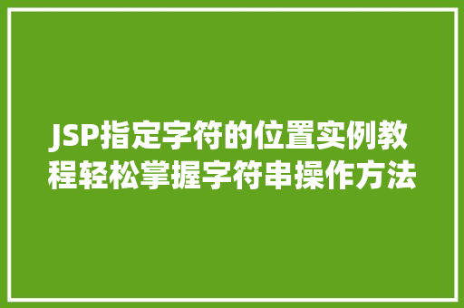 JSP指定字符的位置实例教程轻松掌握字符串操作方法